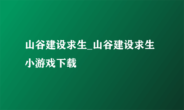山谷建设求生_山谷建设求生小游戏下载