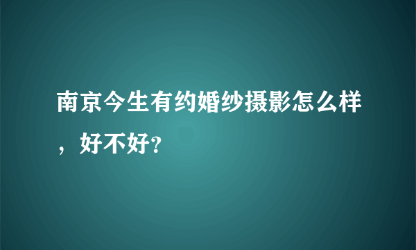南京今生有约婚纱摄影怎么样，好不好？