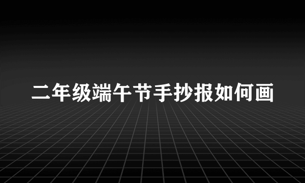 二年级端午节手抄报如何画