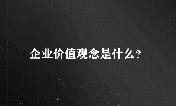 企业价值观念是什么？