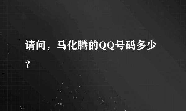 请问，马化腾的QQ号码多少？