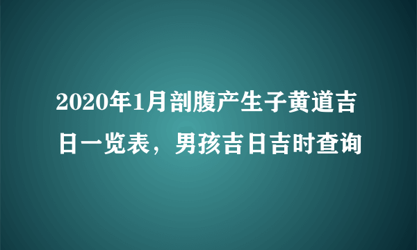 2020年1月剖腹产生子黄道吉日一览表，男孩吉日吉时查询