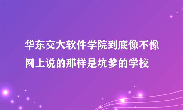 华东交大软件学院到底像不像网上说的那样是坑爹的学校