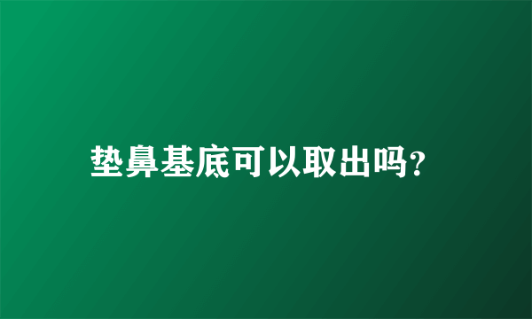 垫鼻基底可以取出吗？