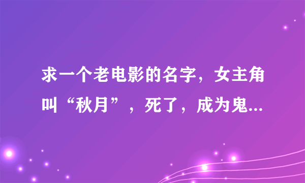 求一个老电影的名字，女主角叫“秋月”，死了，成为鬼，然后又还阳了。