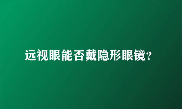 远视眼能否戴隐形眼镜？