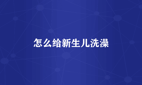 怎么给新生儿洗澡