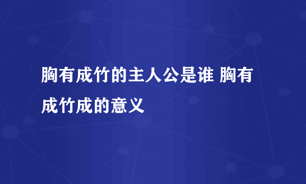 胸有成竹的主人公是谁 胸有成竹成的意义
