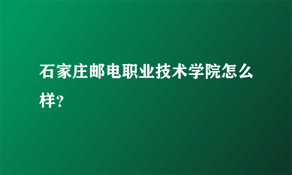 石家庄邮电职业技术学院怎么样？