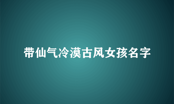 带仙气冷漠古风女孩名字