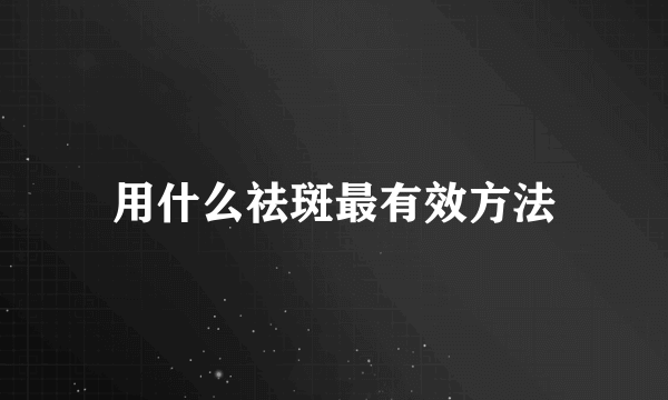 用什么祛斑最有效方法