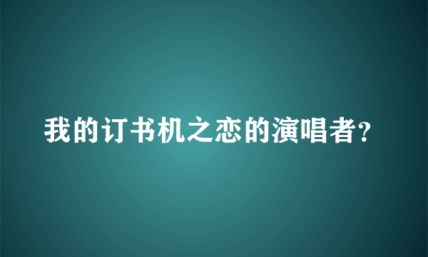 我的订书机之恋的演唱者？