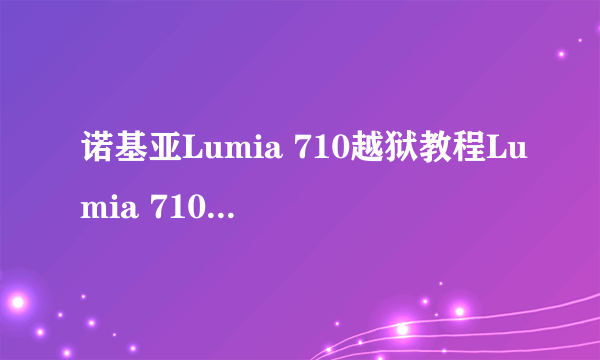 诺基亚Lumia 710越狱教程Lumia 710完美越狱教程