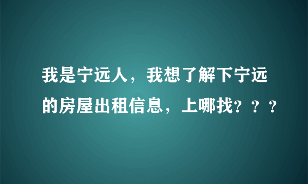 我是宁远人，我想了解下宁远的房屋出租信息，上哪找？？？