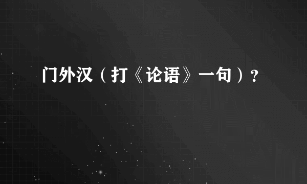 门外汉（打《论语》一句）？