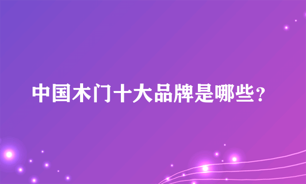 中国木门十大品牌是哪些？
