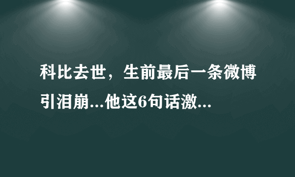 科比去世，生前最后一条微博引泪崩...他这6句话激励无数人！