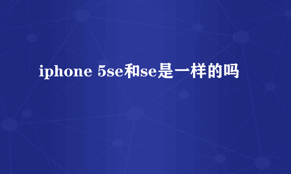 iphone 5se和se是一样的吗