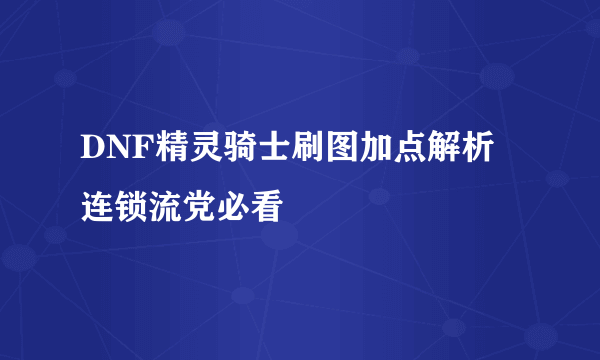 DNF精灵骑士刷图加点解析 连锁流党必看