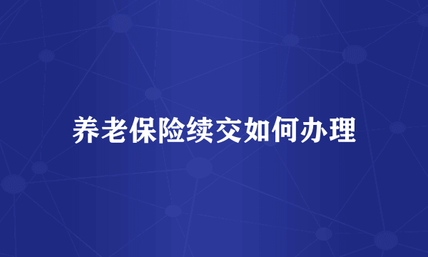 养老保险续交如何办理