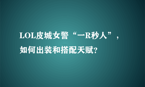 LOL皮城女警“一R秒人”，如何出装和搭配天赋？