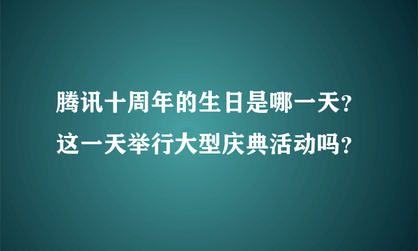 腾讯十周年的生日是哪一天？这一天举行大型庆典活动吗？