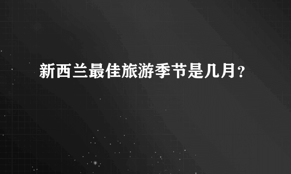 新西兰最佳旅游季节是几月？