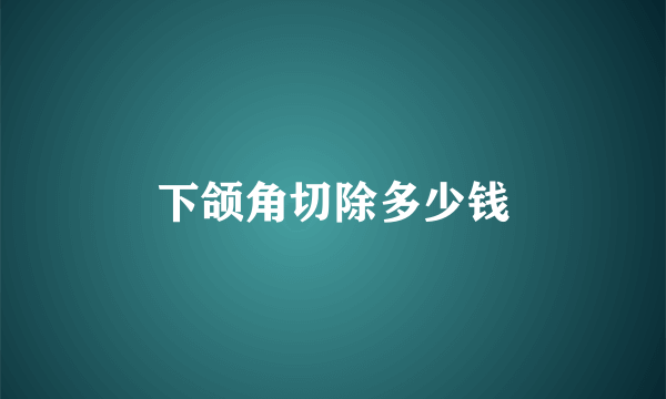 下颌角切除多少钱