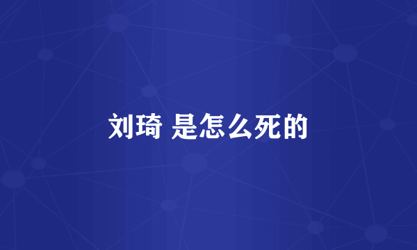 刘琦 是怎么死的