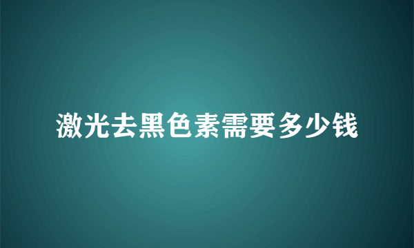 激光去黑色素需要多少钱