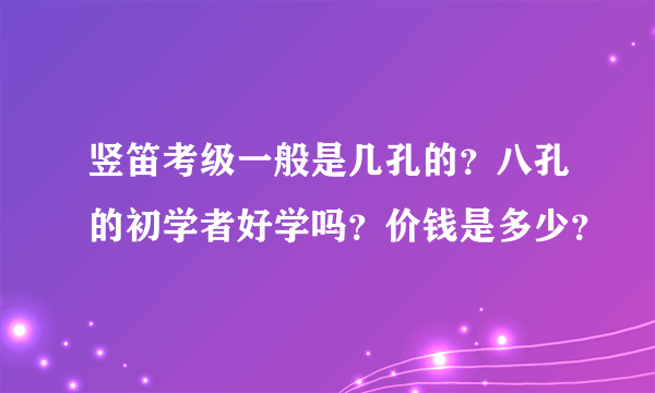 竖笛考级一般是几孔的？八孔的初学者好学吗？价钱是多少？