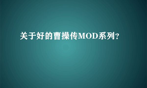 关于好的曹操传MOD系列？