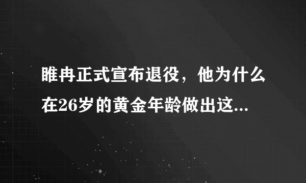 睢冉正式宣布退役，他为什么在26岁的黄金年龄做出这一选择？