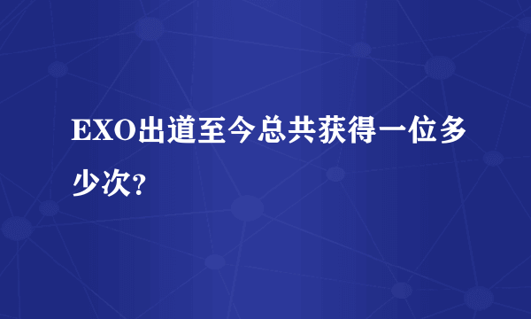 EXO出道至今总共获得一位多少次？