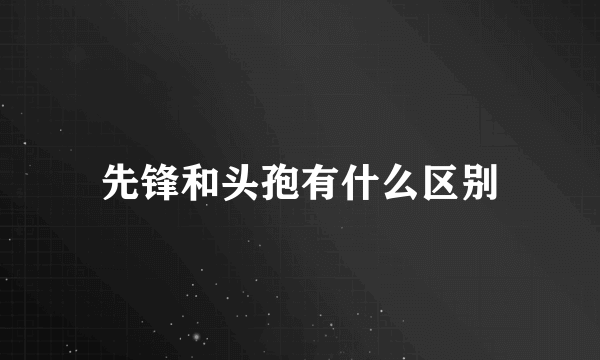 先锋和头孢有什么区别