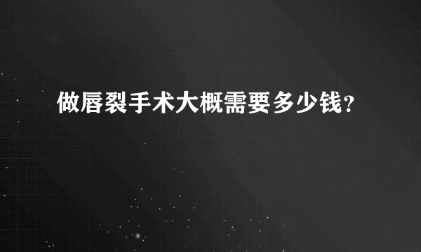 做唇裂手术大概需要多少钱？