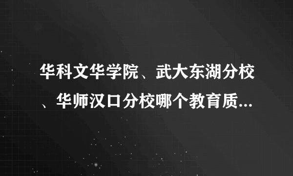 华科文华学院、武大东湖分校、华师汉口分校哪个教育质量高些？