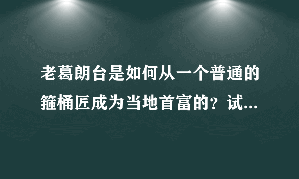 老葛朗台是如何从一个普通的箍桶匠成为当地首富的？试简述葛朗台发家史并据此分析人物性格