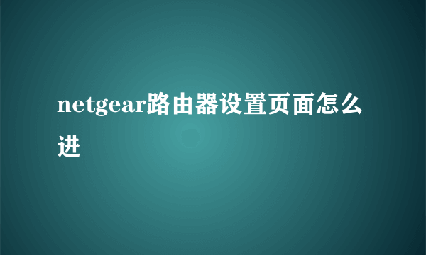netgear路由器设置页面怎么进