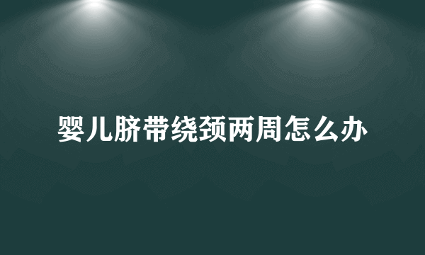 婴儿脐带绕颈两周怎么办