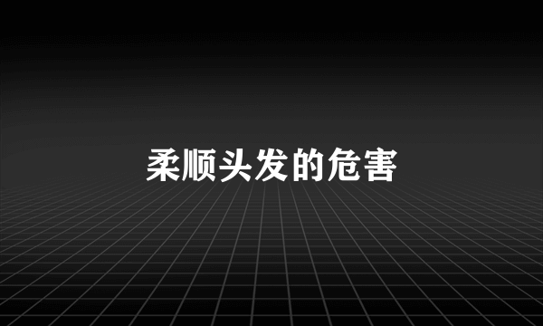 柔顺头发的危害