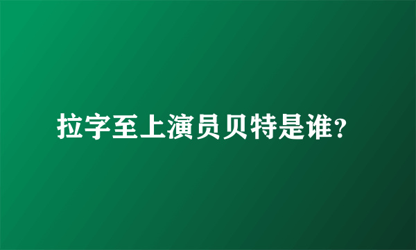 拉字至上演员贝特是谁？