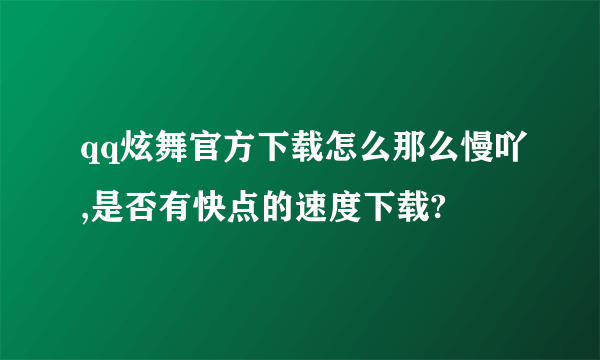 qq炫舞官方下载怎么那么慢吖,是否有快点的速度下载?
