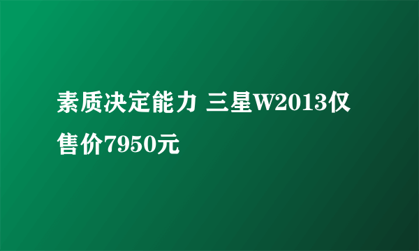 素质决定能力 三星W2013仅售价7950元
