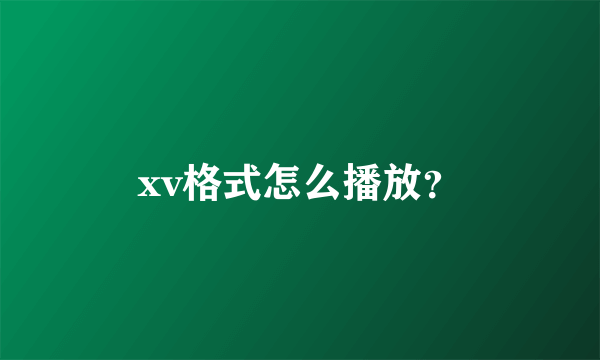 xv格式怎么播放？