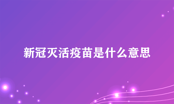 新冠灭活疫苗是什么意思