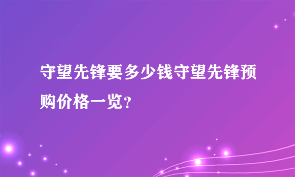 守望先锋要多少钱守望先锋预购价格一览？