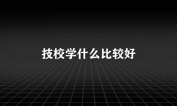 技校学什么比较好