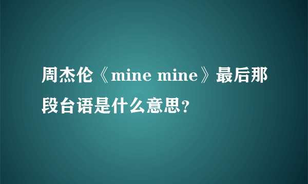 周杰伦《mine mine》最后那段台语是什么意思？