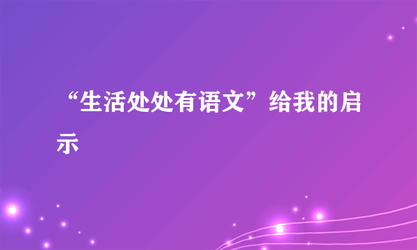 “生活处处有语文”给我的启示
